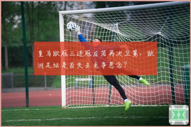 皇马欧冠三连冠后若再次卫冕，欧洲足坛是否失去竞争悬念？