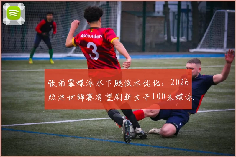 张雨霏蝶泳水下腿技术优化,2026短池世锦赛有望刷新女子100米蝶泳纪录?