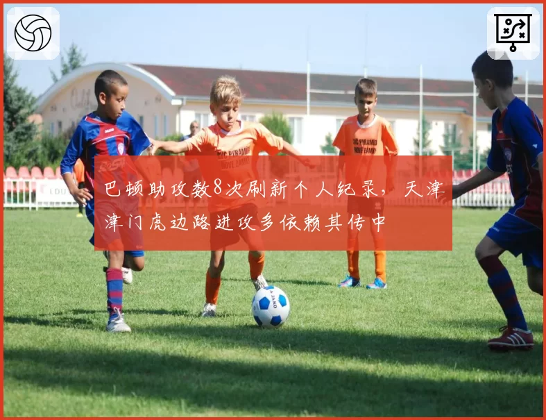 巴顿助攻数8次刷新个人纪录，天津津门虎边路进攻多依赖其传中