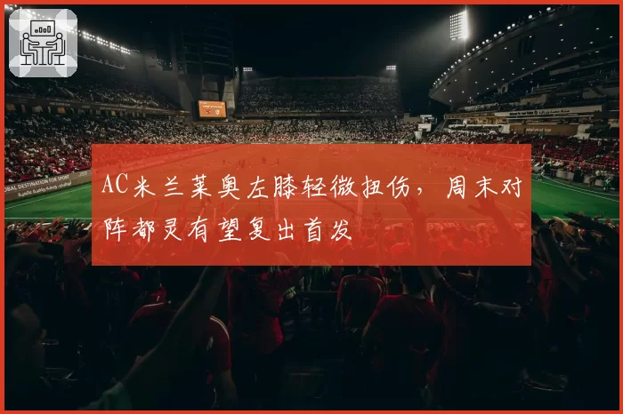 AC米兰莱奥左膝轻微扭伤,周末对阵都灵有望复出首发