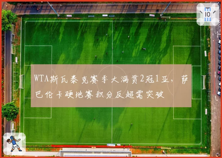 WTA斯瓦泰克赛季大满贯2冠1亚,萨巴伦卡硬地赛积分反超需突破