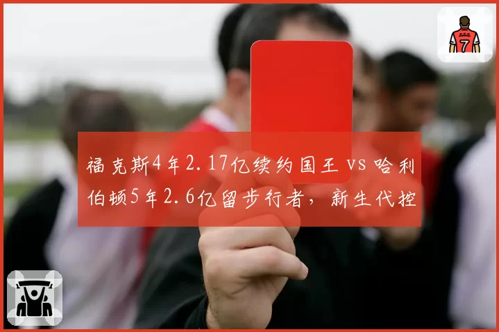 福克斯4年2.17亿续约国王 vs 哈利伯顿5年2.6亿留步行者，新生代控卫顶薪合同价值差异