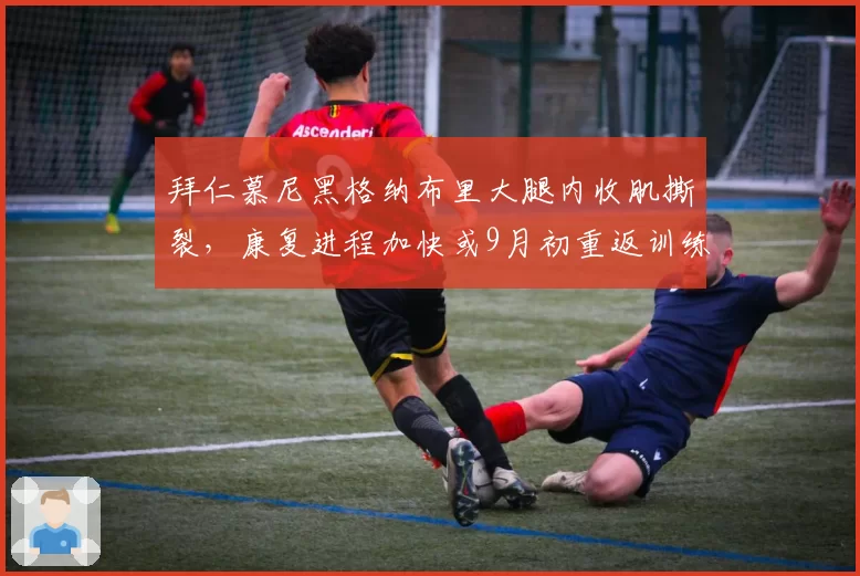 拜仁慕尼黑格纳布里大腿内收肌撕裂,康复进程加快或9月初重返训练