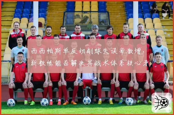 西西帕斯单反切削球失误率激增,新教练能否解决其战术体系核心矛盾?
