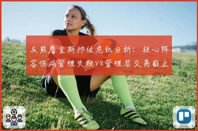 灰熊詹金斯帅位危机分析:核心阵容伤病管理失败vs管理层交易截止日决策失误