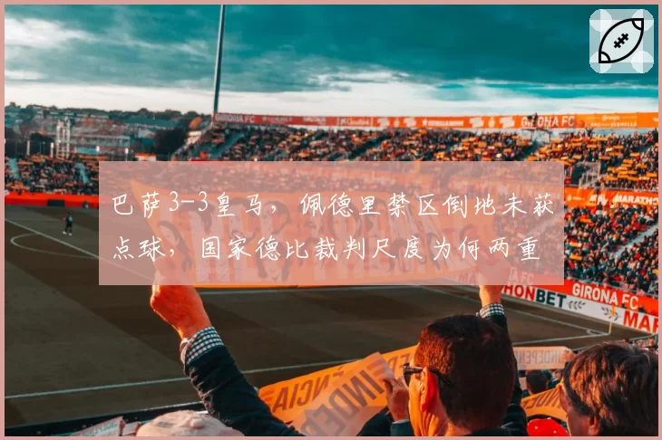 巴萨3-3皇马，佩德里禁区倒地未获点球，国家德比裁判尺度为何两重天？