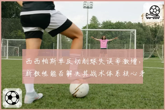 西西帕斯单反切削球失误率激增,新教练能否解决其战术体系核心矛盾?