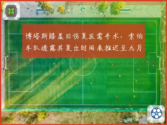 博塔斯膝盖旧伤复发需手术,索伯车队透露其复出时间表推迟至九月